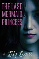 The Last Mermaid Princess di Lily Lewis edito da Anaphora Literary Press