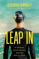 Leap in: A Woman, Some Waves, and the Will to Swim di Alexandra Heminsley edito da PEGASUS BOOKS