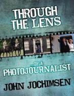 Through The Lens Of A Photojournalist di John Jochimsen edito da Mx Publishing