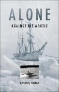 Alone Against The Arctic di Anthony Dalton edito da Heritage House Publishing Co Ltd