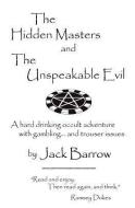 The Hidden Masters and the Unspeakable Evil. a Hard Drinking Occult Adventure with Gambling ... and Trouser Issues. di Jack Barrow edito da TWIN SERPENTS LTD