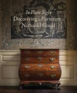 In Plain Sight: Discovering the Furniture of Nathaniel Gould di Kemble Widmer, Joyce King edito da D Giles Ltd