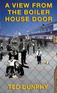 A View From The  Boiler House Door di Ted Dunphy edito da Canaan-Star Publishing