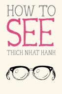 How to See di Thich Nhat Hanh edito da Parallax Press