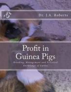 Profit in Guinea Pigs: Breeding, Management and Practical Knowledge of Cavies di Dr J. a. Roberts DVM edito da Createspace Independent Publishing Platform