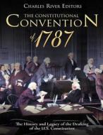 The Constitutional Convention of 1787: The History and Legacy of the Drafting of the U.S. Constitution di Charles River Editors edito da Createspace Independent Publishing Platform