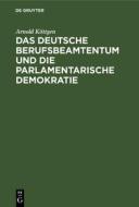 Das Deutsche Berufsbeamtentum Und Die Parlamentarische Demokratie di Arnold K. Ttgen edito da Walter de Gruyter