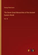 The Seven Great Monarchies of the Ancient Eastern World di George Rawlinson edito da Outlook Verlag