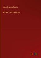 Kathie's Harvest Days di Amanda Minnie Douglas edito da Outlook Verlag