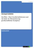 Star Wars - Zwei Gesellschaftsformen Und Das Ende Der Thematisierung Gesellschaftlicher Komplexe di Christoph Kohlhofer edito da Grin Publishing