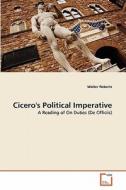 Cicero's Political Imperative di Walter Roberts edito da VDM Verlag