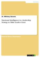 Emotional Intelligence As a leadership Strategy to Make Leaders Great di Whitney Stevens edito da GRIN Verlag