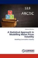 A Statistical Approach In Modelling Maize Prices Volatility di Jonesmus Wambua edito da LAP Lambert Academic Publishing