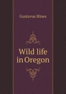 Wild Life In Oregon di Gustavus Hines edito da Book On Demand Ltd.