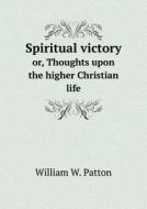 Spiritual Victory Or, Thoughts Upon The Higher Christian Life di William W Patton edito da Book On Demand Ltd.