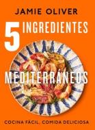 5 Ingredientes Mediterráneos: Cocina Fácil, Comida Deliciosa di Jamie Oliver edito da GRIJALBO