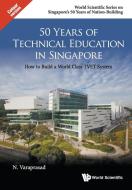 50 Years Of Technical Education In Singapore: How To Build A World Class Tvet System di Varaprasad Natarajan edito da World Scientific