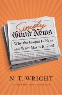 Simply Good News: Why the Gospel Is News and What Makes It Good di N. T. Wright edito da HARPER ONE