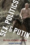 Sex, Politics, and Putin: Political Legitimacy in Russia di Valerie Sperling edito da OXFORD UNIV PR
