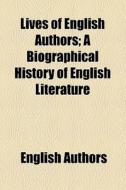 Lives Of English Authors; A Biographical History Of English Literature di English Authors edito da General Books Llc