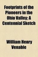 Footprints Of The Pioneers In The Ohio Valley di William Henry Venable edito da General Books Llc