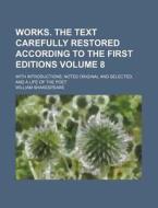 Works. The Text Carefully Restored According To The First Editions (volume 8); With Introductions, Notes Original And Selected, And A Life Of di William Shakespeare edito da General Books Llc