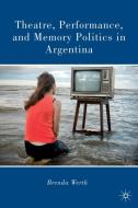 Theatre, Performance, and Memory Politics in Argentina di Brenda G. Werth edito da Palgrave Macmillan