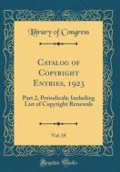 Catalog of Copyright Entries, 1923, Vol. 18: Part 2, Periodicals; Including List of Copyright Renewals (Classic Reprint) di Library Of Congress edito da Forgotten Books