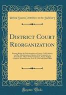 District Court Reorganization: Hearing Before the Subcommittee on Courts, Civil Liberties, and the Administration of Justice of the Committee on the di United States Committee on Th Judiciary edito da Forgotten Books