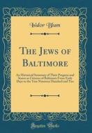 The Jews of Baltimore: An Historical Summary of Their Progress and Status as Citizens of Baltimore from Early Days to the Year Nineteen Hundr di Isidor Blum edito da Forgotten Books
