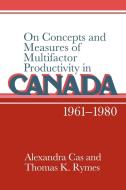 On Concepts and Measures of Multifactor Productivity in Canada, 1961 1980 di Alexandra Cas, Thomas K. Rymes, Cas Alexandra edito da Cambridge University Press