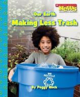 Our Earth: Making Less Trash (Scholastic News Nonfiction Readers: Conservation) di Peggy Hock edito da Scholastic Inc.
