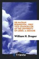 Sir Nathan Bodington: First Vice-Chancellor of the University of Leeds: A Memoir di William H. Draper edito da LIGHTNING SOURCE INC