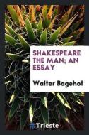 Shakespeare the Man; An Essay di Walter Bagehot edito da LIGHTNING SOURCE INC