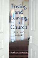 Loving and Leaving a Church: A Pastor's Journey di Barbara Melosh edito da WESTMINSTER PR