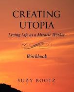Creating Utopia Living Life as a Miracle Worker Workbook di Suzy Bootz edito da LIGHTNING SOURCE INC