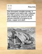 One Thousand Valuable Secrets, In The Elegant And Useful Arts, Collected From The Practice Of The Best Artists, And Containing An Account Of The Vario di Multiple Contributors edito da Gale Ecco, Print Editions