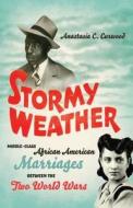 Stormy Weather: Middle-Class African American Marriages Between the Two World Wars di Anastasia C. Curwood edito da University of North Carolina Press