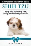 Shih Tzu Dogs - The Complete Owners Guide from Puppy to Old Age. Buying, Caring For, Grooming, Health, Training and Unde di Alex Seymour edito da Dog Experts
