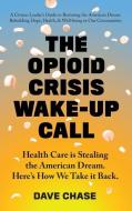 The Opioid Crisis Wake-up Call di Dave Chase edito da Health Rosetta Media