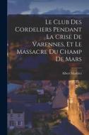 Le Club des Cordeliers pendant la crise de Varennes, et le massacre du Champ de Mars di Albert Mathiez edito da LEGARE STREET PR