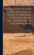 Media, Babylon and Persia, Including a Study of the Zend Avesta From the Fall of Nineveh to the Persian War di Zénaïde A. Ragozin edito da LEGARE STREET PR