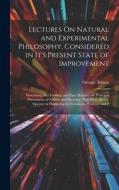 Lectures On Natural and Experimental Philosophy, Considered in It's Present State of Improvement: Describing, in a Familiar and Easy Manner, the Princ di George Adams edito da LEGARE STREET PR