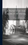 A Prince of the Church in India di James Caruthers Rhea Ewing edito da LEGARE STREET PR