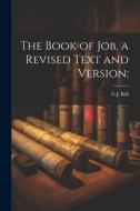 The Book of Job, a Revised Text and Version; di Charles James Ball edito da LEGARE STREET PR