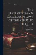 The Testamentary & Succession Laws of the Republic of Chili di William Grain edito da LEGARE STREET PR