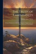 The Truth of Christianity: Being an Examination of the More Important Arguments for and Against Believing in That Religion di William Henry Turton edito da LEGARE STREET PR