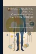 Modern Urology in Original Contributions by American Authors: Modern Urology In Original Contributions By American Authors; Volume 1 di Hugh Cabot edito da LEGARE STREET PR