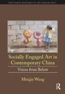 Socially Engaged Art in Contemporary China di Meiqin (California State University Northridge Wang edito da Taylor & Francis Ltd