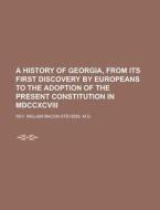A History Of Georgia, From Its First Discovery By Europeans To The Adoption Of The Present Constitution In Mdccxcviii. di Rev William Bacon Stevens M. D. edito da General Books Llc
